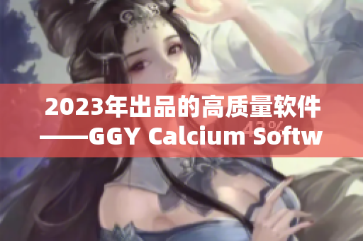 2023年出品的高质量软件——GGY Calcium Software
