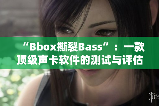 “Bbox撕裂Bass”：一款顶级声卡软件的测试与评估