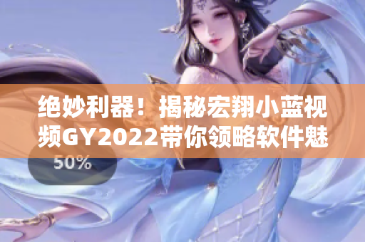 绝妙利器！揭秘宏翔小蓝视频GY2022带你领略软件魅力