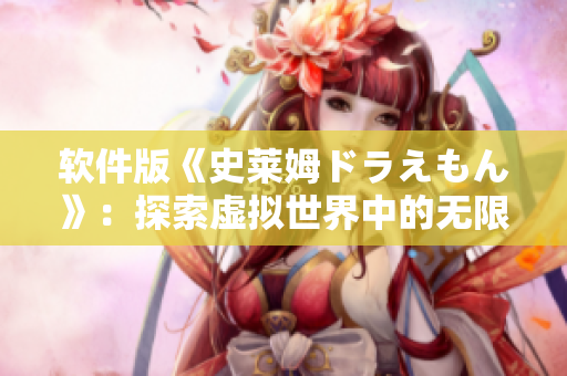 软件版《史莱姆ドラえもん》：探索虚拟世界中的无限可能性！