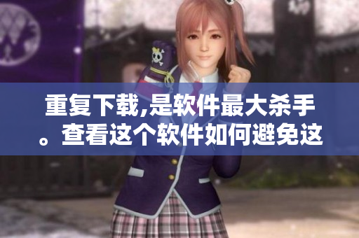 重复下载,是软件最大杀手。查看这个软件如何避免这个问题。