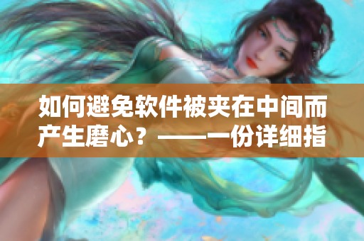 如何避免软件被夹在中间而产生磨心？——一份详细指南