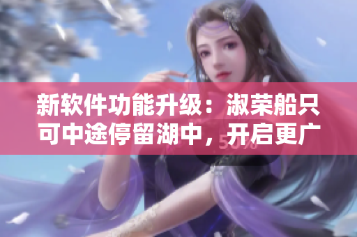 新软件功能升级：淑荣船只可中途停留湖中，开启更广阔的航程