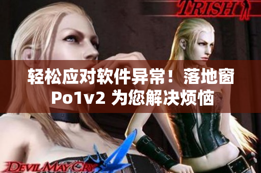 轻松应对软件异常！落地窗 Po1v2 为您解决烦恼