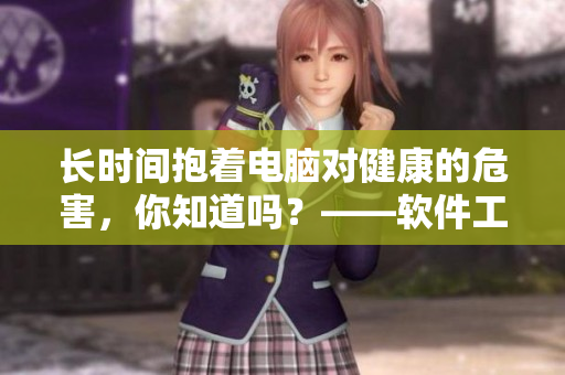 长时间抱着电脑对健康的危害，你知道吗？——软件工作者睡前小贴士