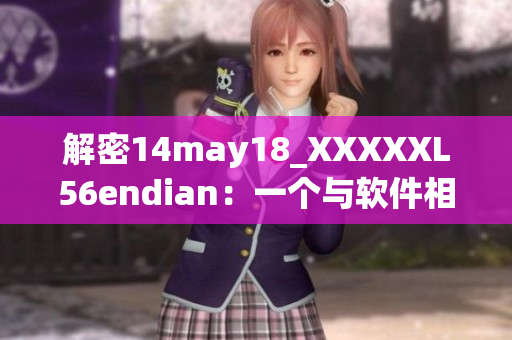 解密14may18_XXXXXL56endian：一个与软件相关的详细介绍