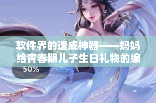 软件界的速成神器——妈妈给青春期儿子生日礼物的编程教程