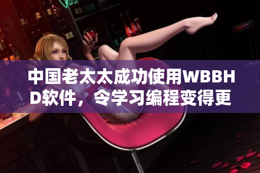 中国老太太成功使用WBBHD软件，令学习编程变得更加轻松！