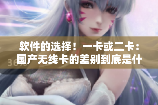 软件的选择！一卡或二卡：国产无线卡的差别到底是什么