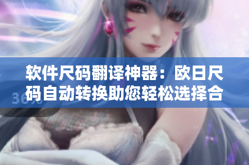 软件尺码翻译神器：欧日尺码自动转换助您轻松选择合适软件尺寸