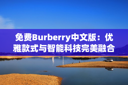 免费Burberry中文版：优雅款式与智能科技完美融合