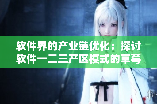 软件界的产业链优化：探讨软件一二三产区模式的草莓效应
