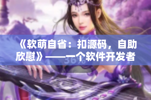 《软萌自省：扣源码，自助欣慰》——一个软件开发者的成长故事