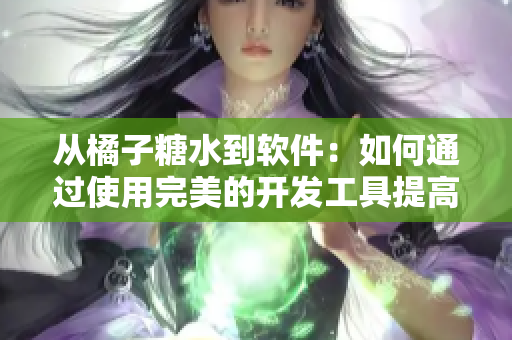 从橘子糖水到软件：如何通过使用完美的开发工具提高生产力？