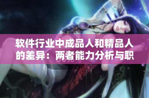 软件行业中成品人和精品人的差异：两者能力分析与职业发展建议