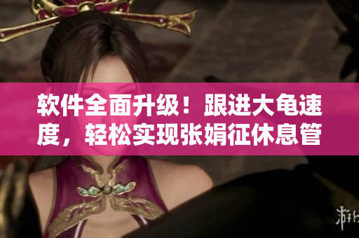 软件全面升级！跟进大龟速度，轻松实现张娟征休息管理！