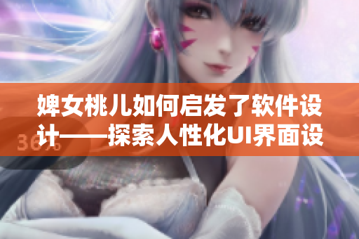 婢女桃儿如何启发了软件设计——探索人性化UI界面设计的新思路。