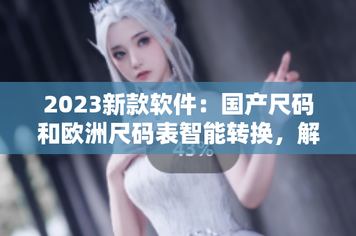 2023新款软件：国产尺码和欧洲尺码表智能转换，解放服装生产困境！