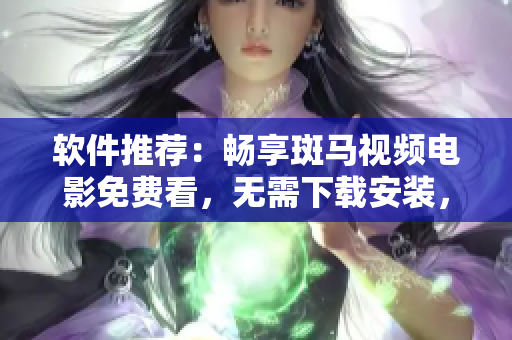 软件推荐：畅享斑马视频电影免费看，无需下载安装，支持在线播放