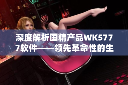 深度解析国精产品WK5777软件——领先革命性的生产制造解决方案