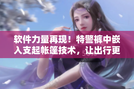 软件力量再现！特警裤中嵌入支起帐篷技术，让出行更便捷!