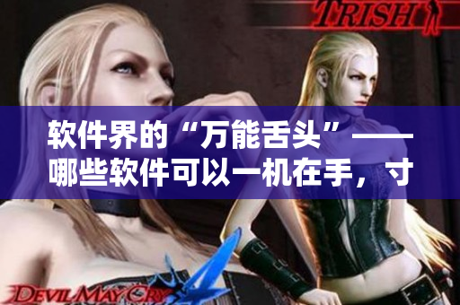 软件界的“万能舌头”——哪些软件可以一机在手，寸步不离？