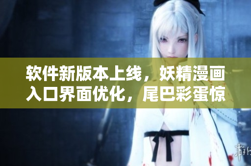 软件新版本上线，妖精漫画入口界面优化，尾巴彩蛋惊喜呈现
