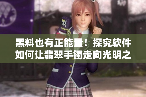 黑料也有正能量！探究软件如何让翡翠手镯走向光明之路