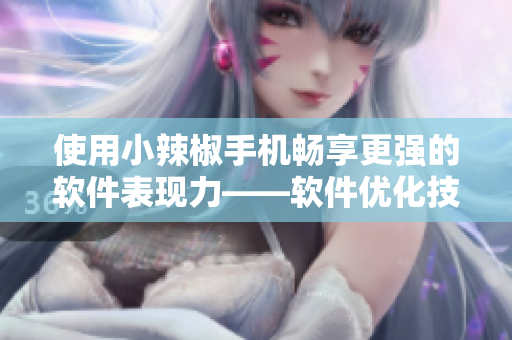 使用小辣椒手机畅享更强的软件表现力——软件优化技巧分享