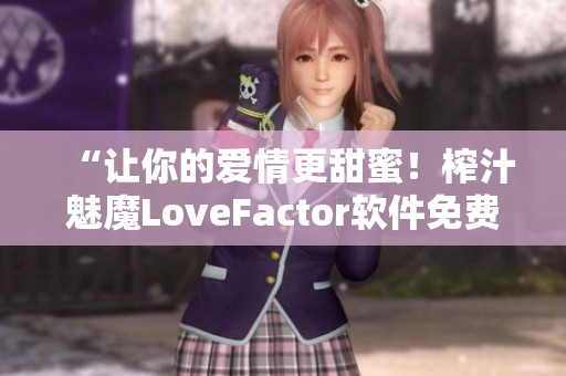 “让你的爱情更甜蜜！榨汁魅魔LoveFactor软件免费下载”
