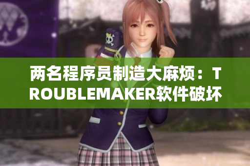 两名程序员制造大麻烦：TROUBLEMAKER软件破坏顶级项目