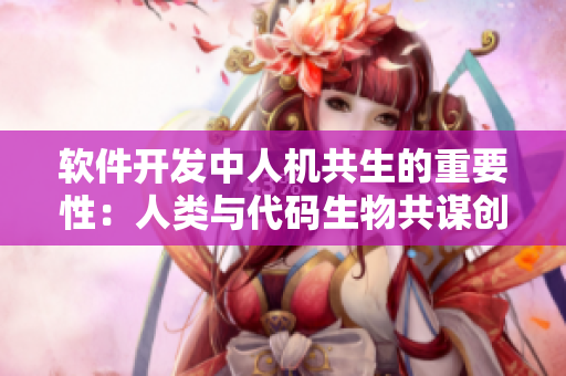软件开发中人机共生的重要性：人类与代码生物共谋创新