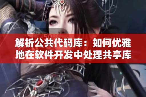 解析公共代码库：如何优雅地在软件开发中处理共享库依赖