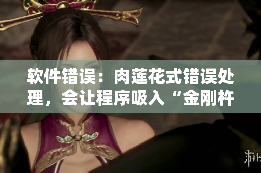 软件错误：肉莲花式错误处理，会让程序吸入“金刚杵”？