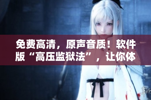 免费高清，原声音质！软件版“高压监狱法”，让你体验前所未有的编写乐趣！
