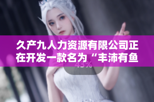 久产九人力资源有限公司正在开发一款名为“丰沛有鱼”的人脸识别软件