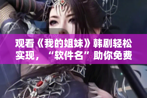 观看《我的姐妹》韩剧轻松实现，“软件名”助你免费畅享35集剧情