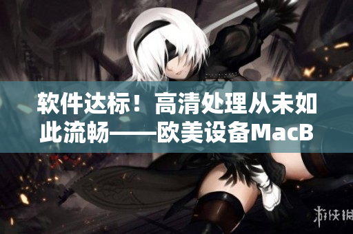 软件达标！高清处理从未如此流畅——欧美设备MacBook Pro