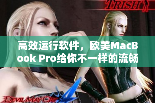 高效运行软件，欧美MacBook Pro给你不一样的流畅体验