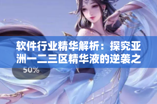 软件行业精华解析：探究亚洲一二三区精华液的逆袭之路！