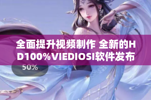 全面提升视频制作 全新的HD100%VIEDIOSI软件发布啦!