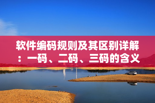 软件编码规则及其区别详解：一码、二码、三码的含义及应用