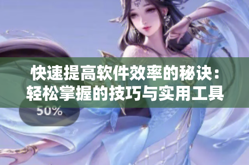 快速提高软件效率的秘诀：轻松掌握的技巧与实用工具