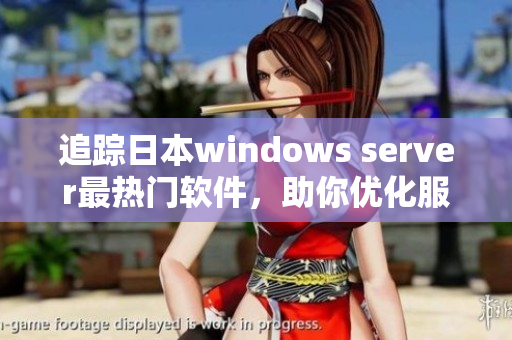 追踪日本windows server最热门软件，助你优化服务器效能