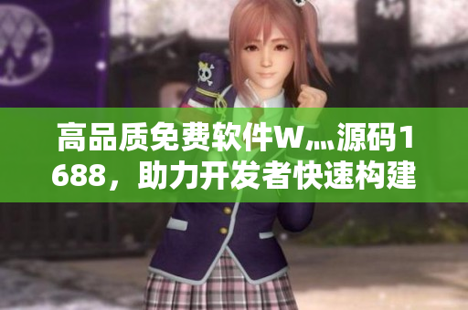 高品质免费软件W灬源码1688，助力开发者快速构建应用