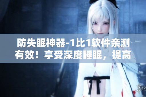 防失眠神器-1比1软件亲测有效！享受深度睡眠，提高工作效率！
