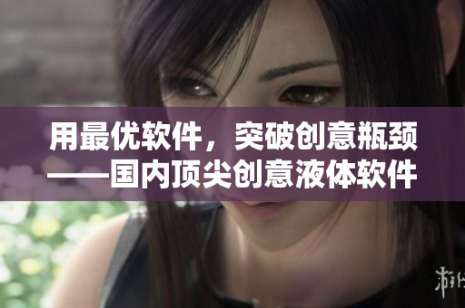 用最优软件，突破创意瓶颈——国内顶尖创意液体软件网站