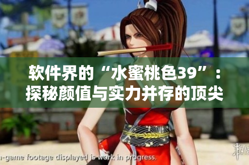 软件界的“水蜜桃色39”：探秘颜值与实力并存的顶尖软件产品