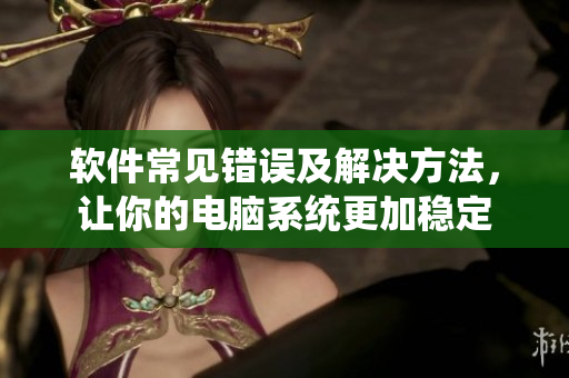 软件常见错误及解决方法，让你的电脑系统更加稳定