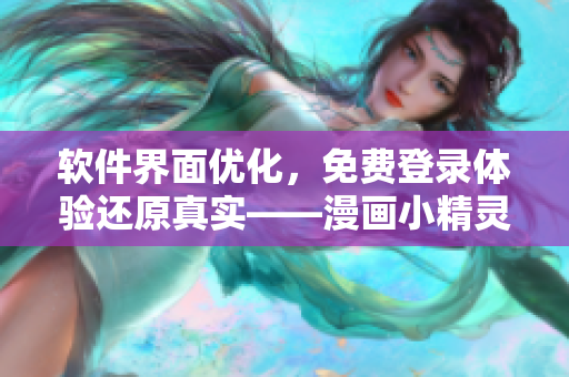 软件界面优化，免费登录体验还原真实——漫画小精灵登场